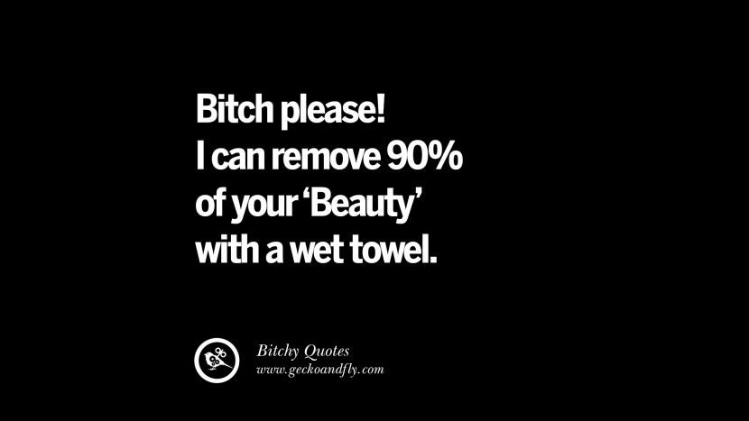 Bitch please! I can remove 90% of your Beauty with a wet towel.