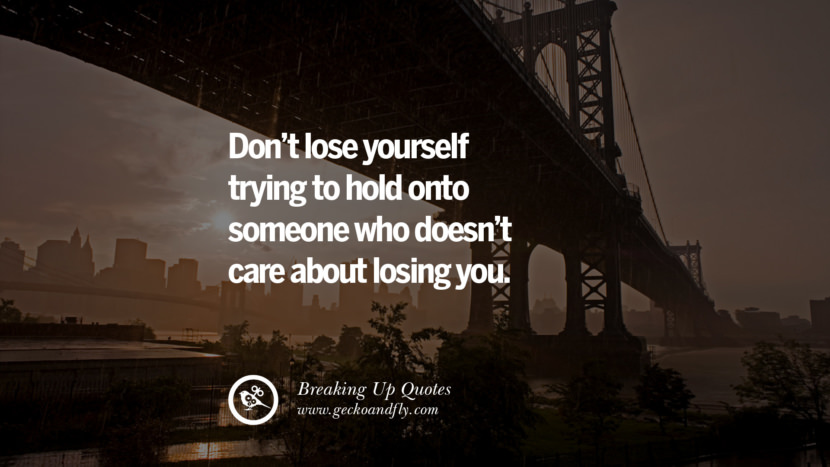 Don't lose yourself trying to hold onto someone who doesn't care about losing you.