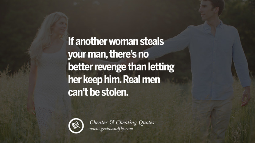 If another woman steals your man, there's no better revenge than letting her keep him. Real men can't be stolen.