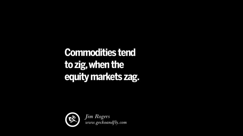 Commodities tend to zig, when the equity markets zag. – Jim Rogers