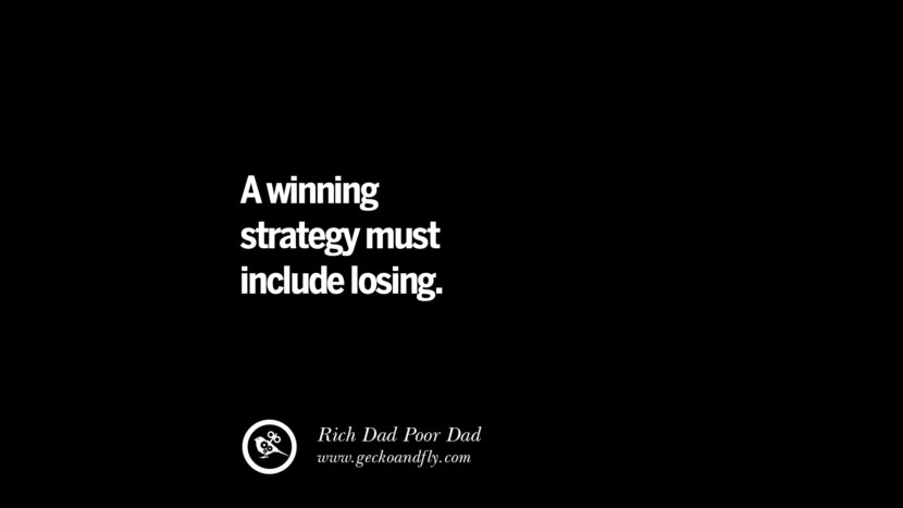 A winning strategy must include losing. – Rich Dad
