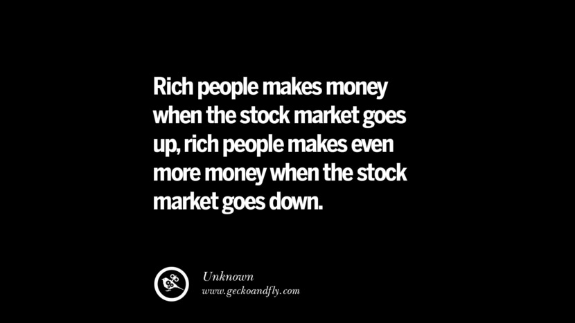 Rich people makes money when the stock market goes up, rich people makes even more money when the stock market goes down.