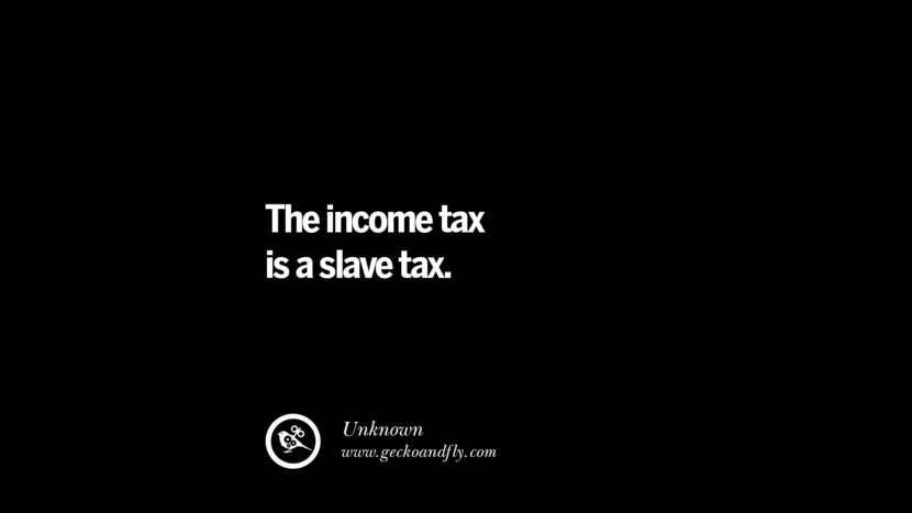 The income tax is a slave tax. - Unknown