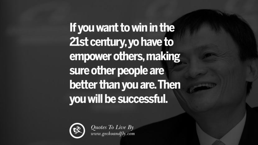 If you want to win in the 21st century, you have to empower others, making sure other people are better than you are. Then you will be successful. Quote by Jack Ma