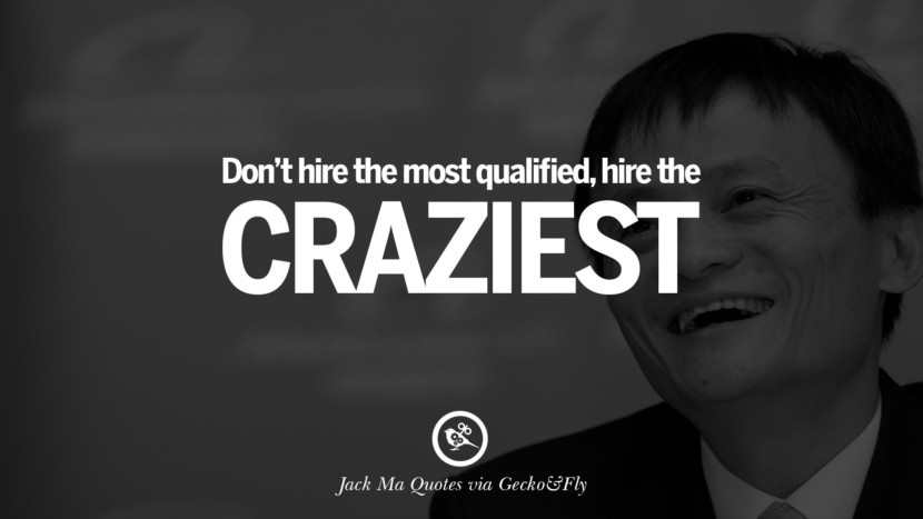 Don't hire the most qualified, hire the craziest. Quote by Jack Ma