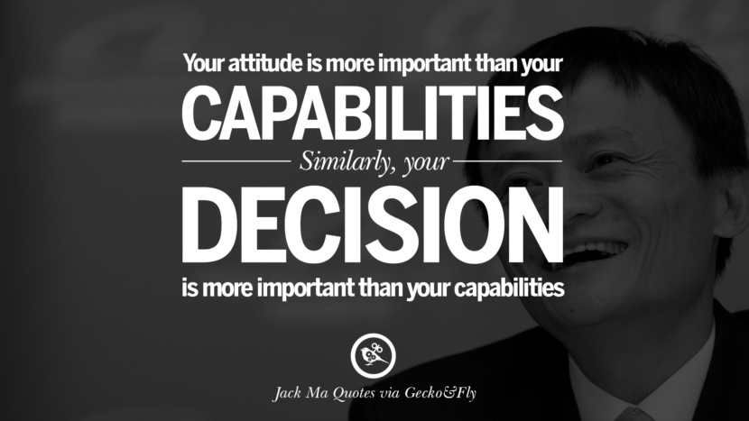 Your attitude is more important than your capabilities. Similarly, your decision is more important than your capabilities. Quote by Jack Ma