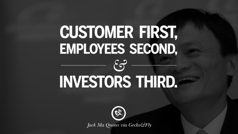 Customer first, employees second, and investor third. Quote by Jack Ma