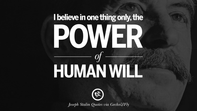 I believe in one thing only, the power of human will. Quote by Joseph Stalin