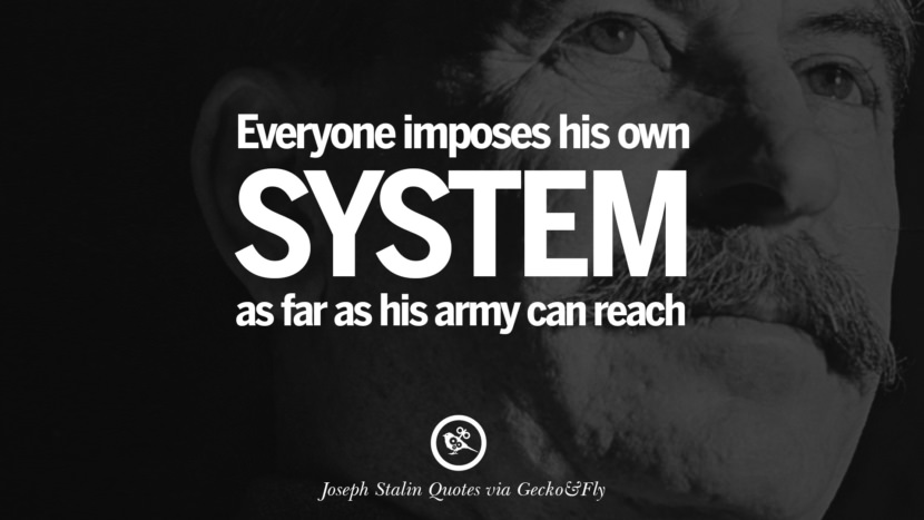 Everyone imposes his own system as far as his army can reach. Quote by Joseph Stalin