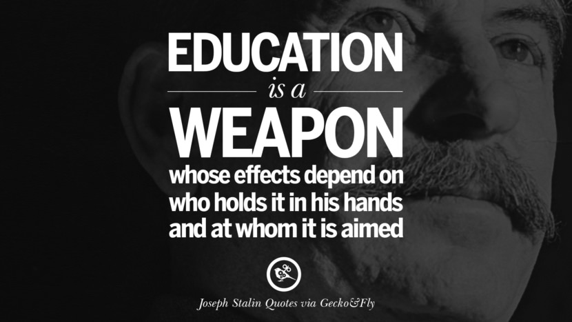 Education is a weapon whose effects depend on who holds it in his hands and at whom it is aimed. Quote by Joseph Stalin