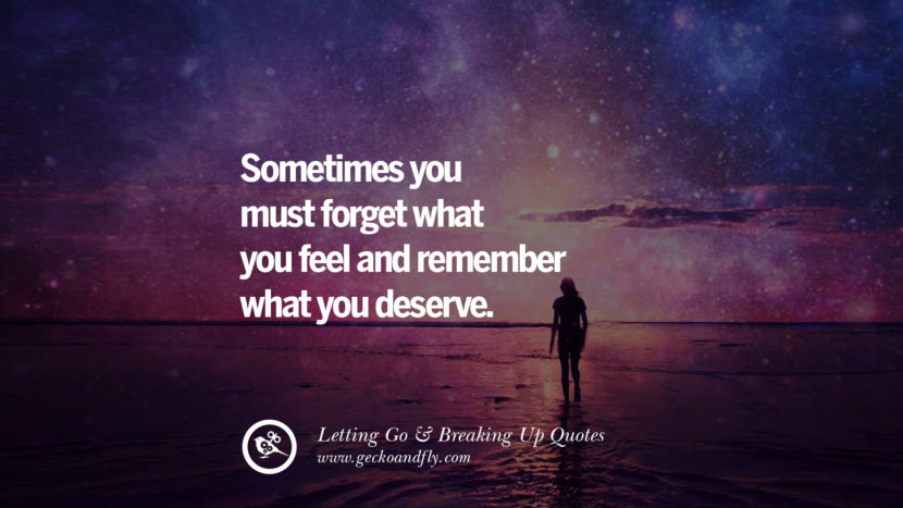 Sometimes you must forget what you feel and remember what you deserve.