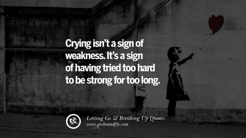 Crying isn’t a sign of weakness. It’s a sign of having tried too hard to be strong for too long.