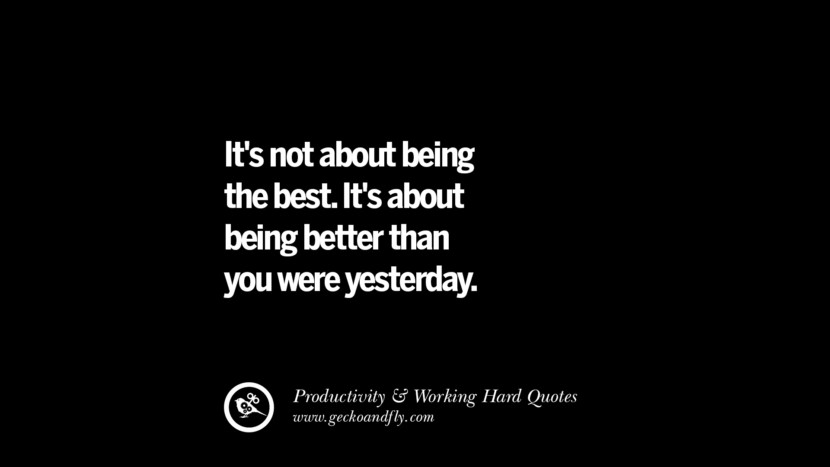 It's not about being the best. It's about being better than you were yesterday.