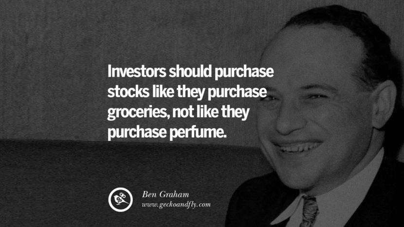 Investors should purchase stocks like they purchase groceries, not like they purchase perfume. - Ben Graham