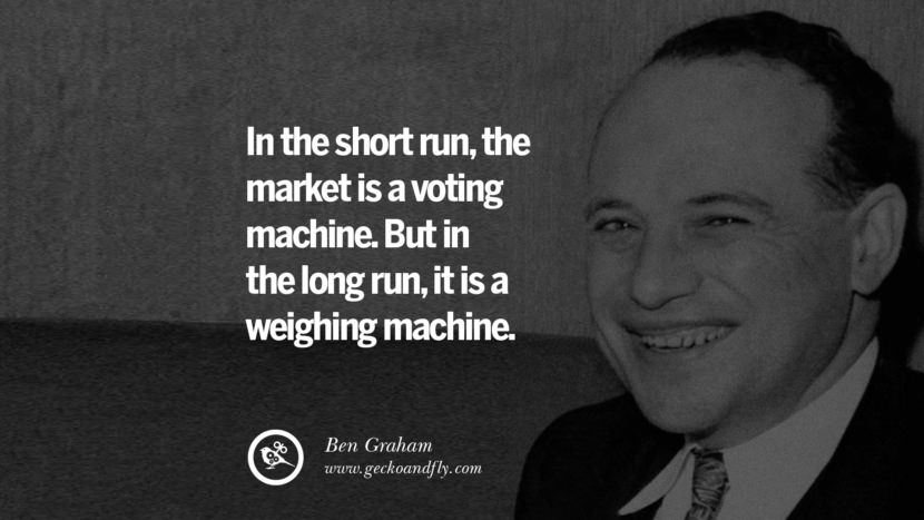In the short run, the market is a voting machine. But in the long run, it is a weighing machine. - Ben Graham