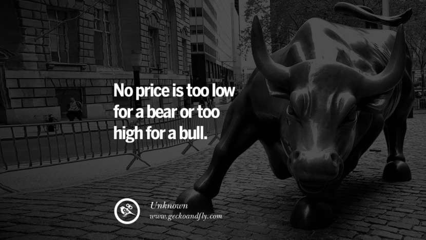 No price is too low for a bear or too high for a bull.
