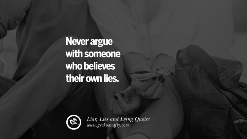 Never argue with someone who believes their own lies.