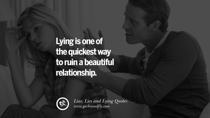 Lying is one of the quickest way to ruin a beautiful relationship.