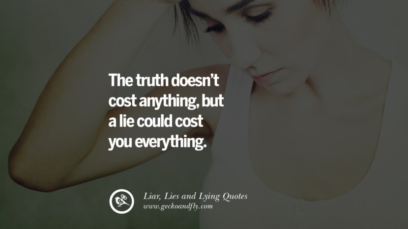 The truth doesn't cost anything, but a lie could cost your everything.