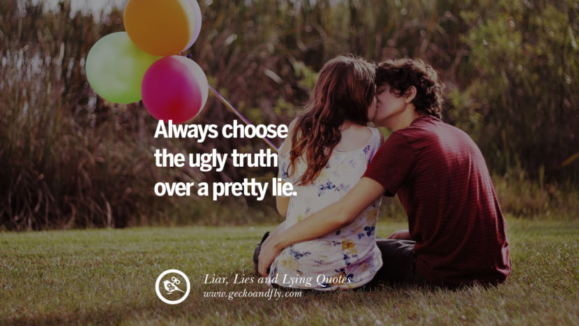 Always choose the ugly truth over a pretty lie.