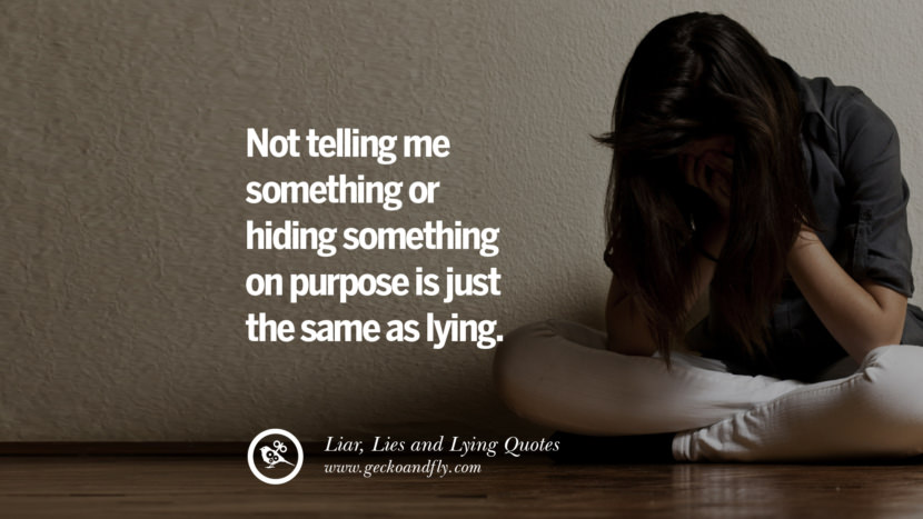 Not telling me something or hiding something on purpose is just the same as lying.