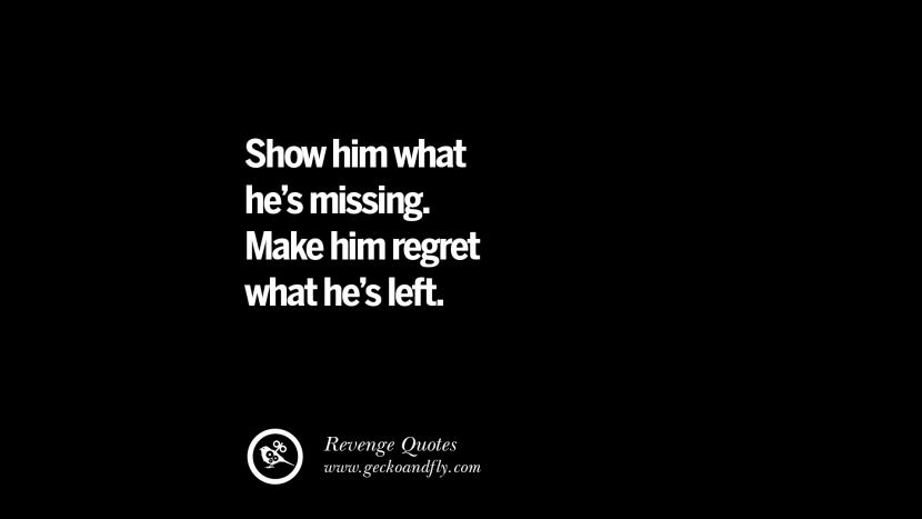 Show him what he's missing. Make him regret what he's left.