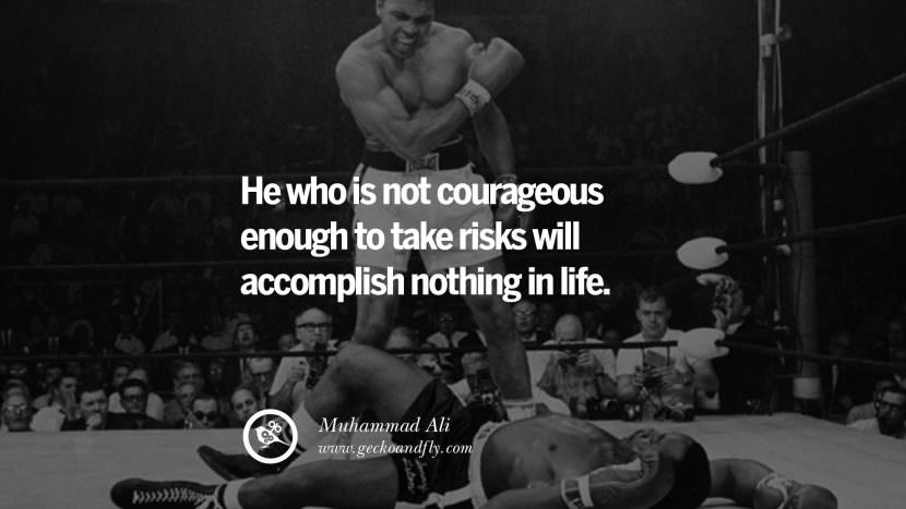 He who is not courageous enough to take risks will accomplish nothing in life. - Muhammad Ali Boxer