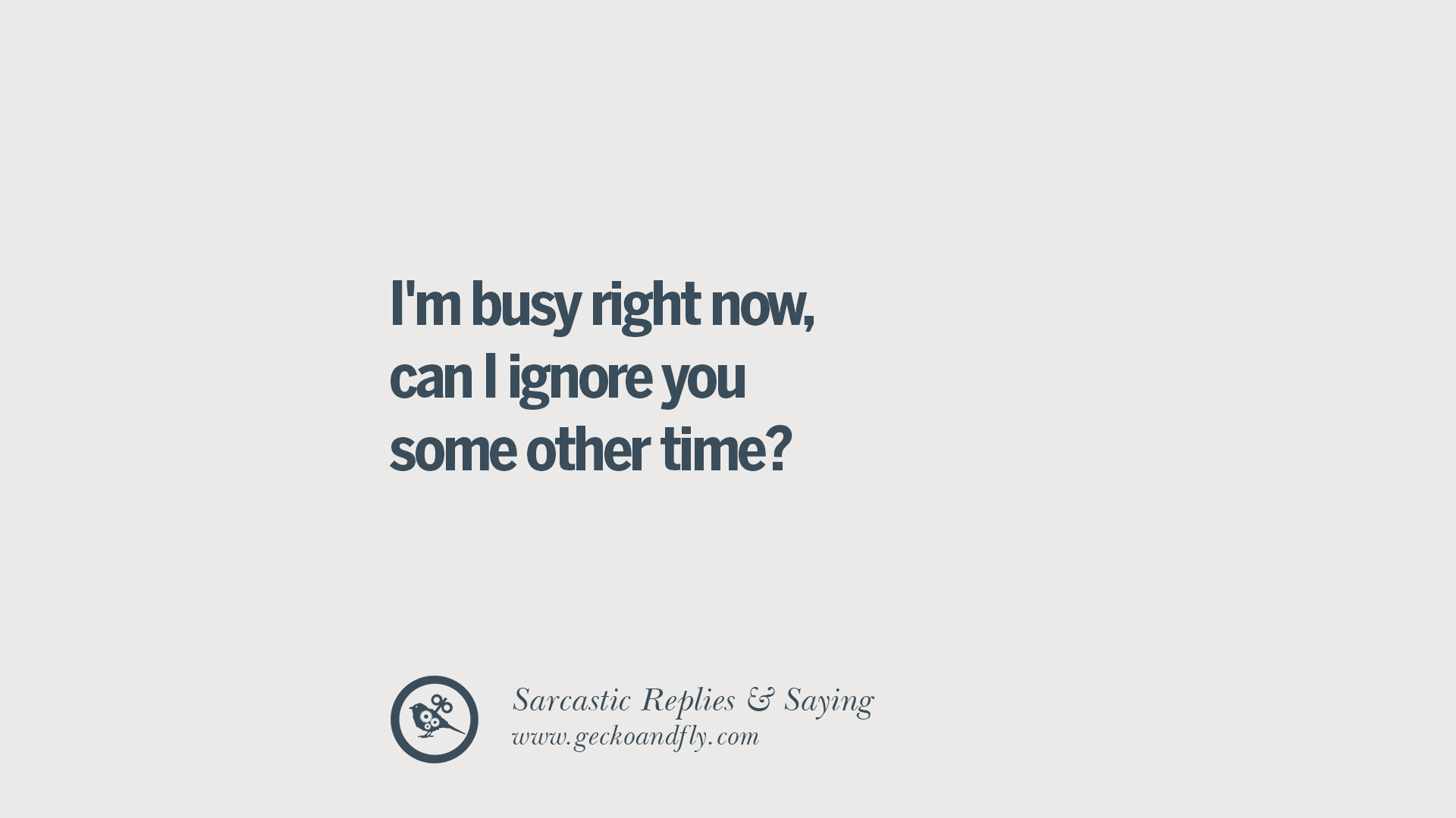 I m busy right now can I ignore you some other time
