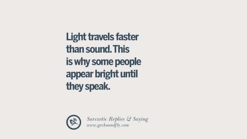 Light travels faster than sound. This is why some people appear bright until they speak.