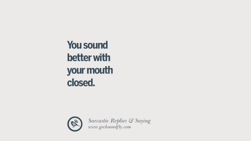 You sound better with your mouth closed.