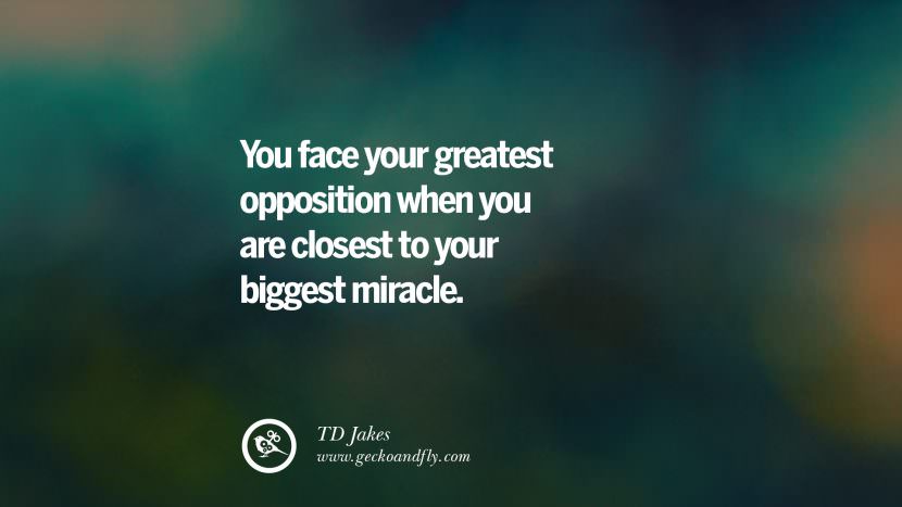 You face your greatest opposition when you are closest to your biggest miracle. - TD Jakes