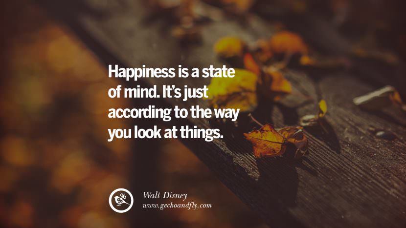 happiness is a state of mind. It's just according to the way you look at things. - Walt Disney