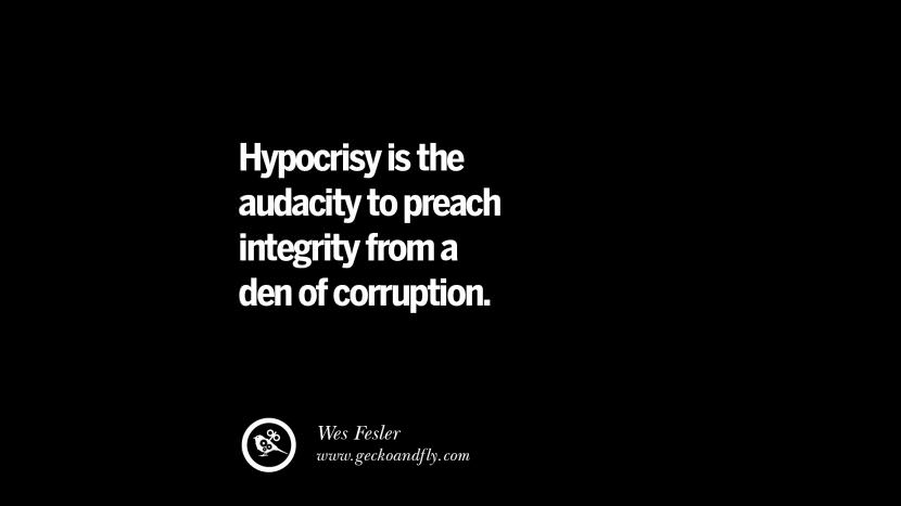 Hypocrisy is the audacity to preach integrity from a den of corruption. - Wes Fesler