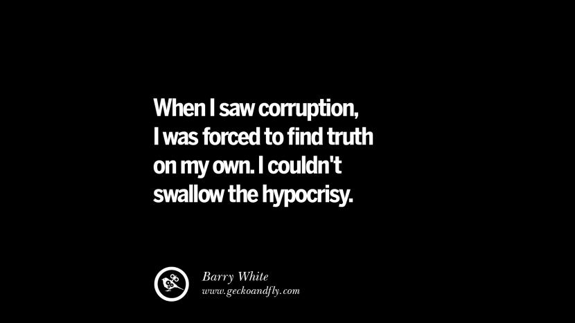 When I saw corruption, I was forced to find truth on my own. I couldn't swallow the hypocrisy. - Barry White