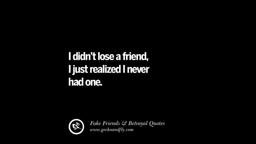 I didn't lose a friend, I just realized I never had one.