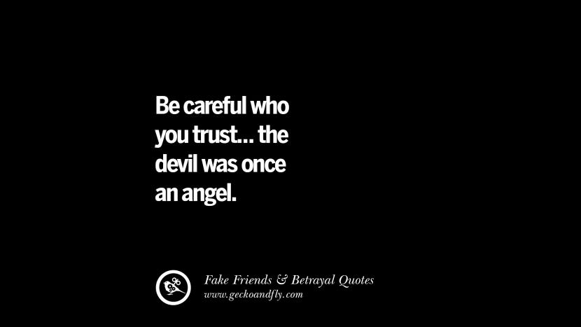 be careful who you trust... the devil was once an angel.