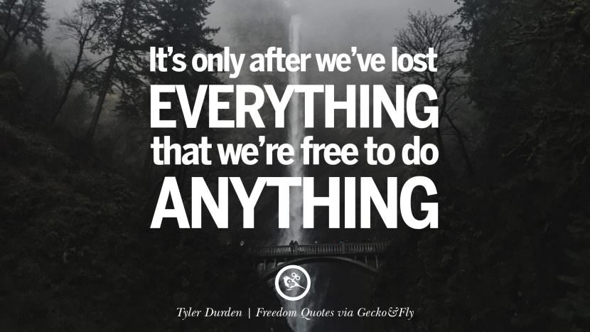 It's only after we've lost everything that we're free to do anything. - Tyler Durden