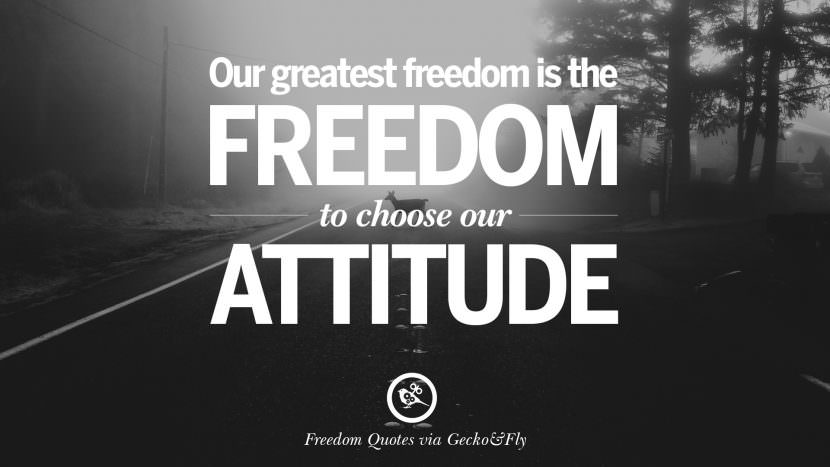 Our greatest freedom is the freedom to choose our attitude.