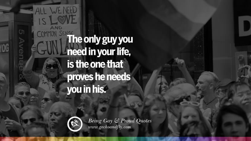 L'unico ragazzo di cui hai bisogno nella tua vita, è quello che dimostra di avere bisogno di te nella sua. Quotes About Gay Pride, Pro LGBT, Homophobia and Marriage Discrimination Instagram Pinterest Facebook