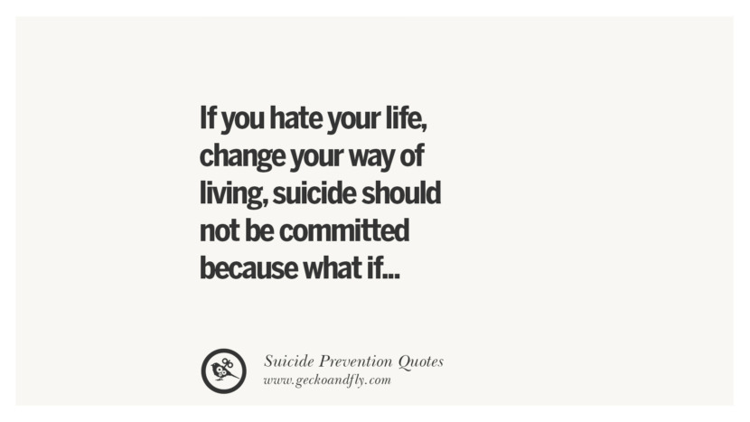 If you hate your life, change your way of living, suicide should not be committed because what if...