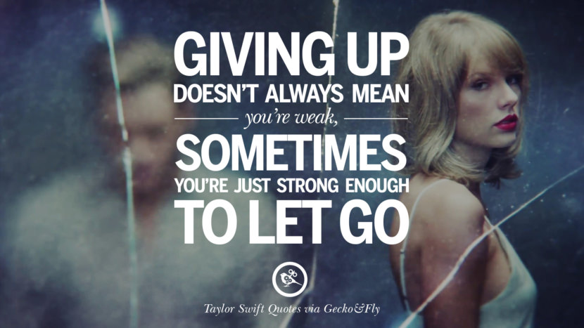 Giving up doesn't always mean you're weak, sometimes you're just strong enough to let go. Quote by Taylor Swift