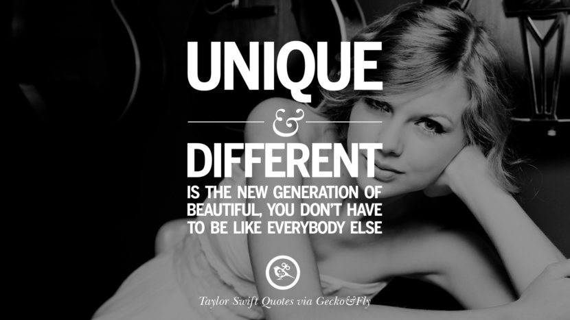 Unique and different is the new generation of beautiful, you don't have to be like everybody else. Quote by Taylor Swift