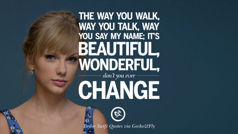 The way you walk, way you talk, way you say my name; it's beautiful, wonderful, don't you ever change. Quote by Taylor Swift