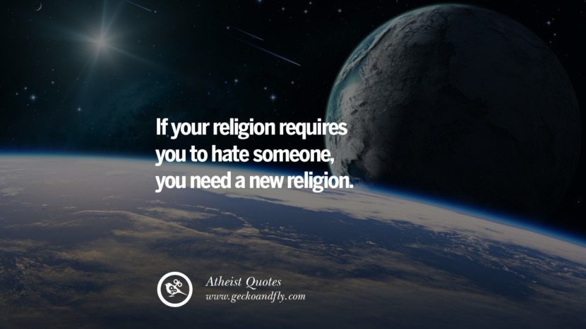 If your religion requires you to hate someone, you need a new religion.