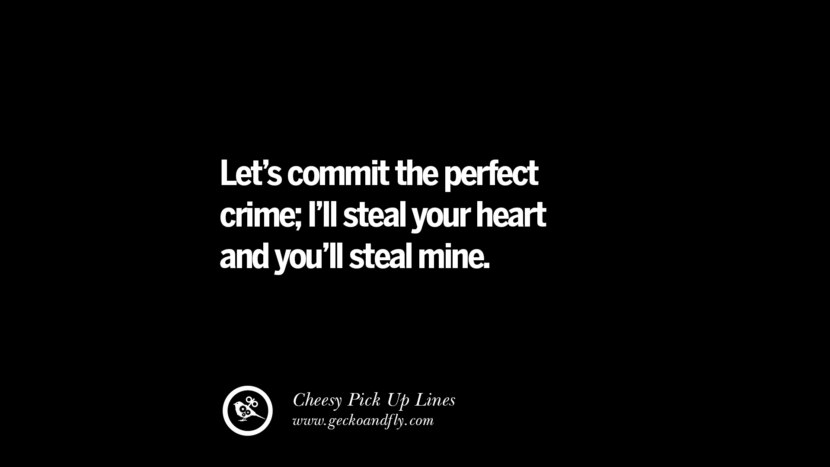 Let's commit the perfect crime; I'll steal your heart and you'll steal mine. Cheesy Funny Tinder Pick Up Lines