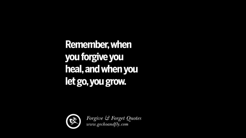 Remember, when you forgive you heal, and when you let go, you grow.