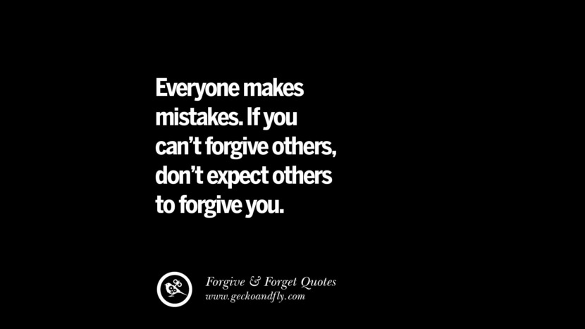 Everyone makes mistakes. If you can't forgive others, don't expect others to forgive you.