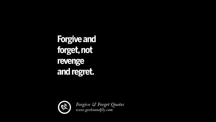 Forgive and forget, not revenge and regret.