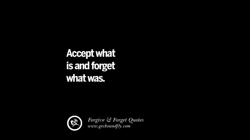 Accept what is and forget what was.
