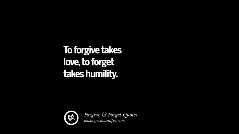 To forgive takes love, to forget takes humility.